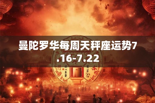 曼陀罗华每周天秤座运势7.16-7.22