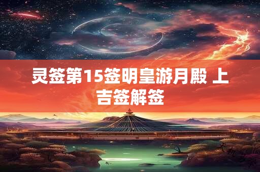 灵签第15签明皇游月殿 上吉签解签 灵签第15签明皇游月殿 上吉签解签