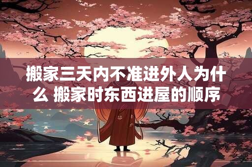 搬家三天内不准进外人为什么 搬家时东西进屋的顺序