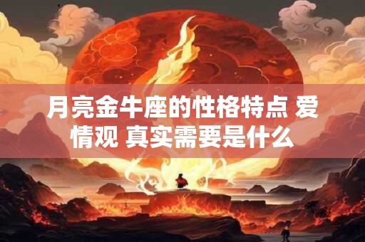 月亮金牛座的性格特点 爱情观 真实需要是什么