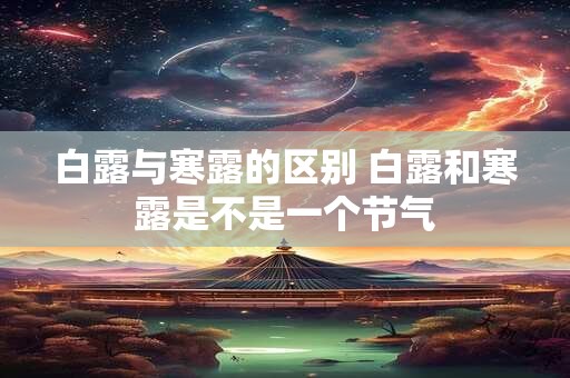 白露与寒露的区别 白露和寒露是不是一个节气