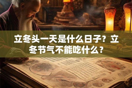 立冬头一天是什么日子？立冬节气不能吃什么？
