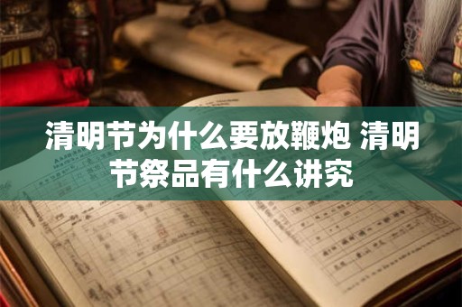 清明节为什么要放鞭炮 清明节祭品有什么讲究