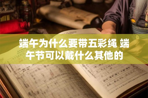 端午为什么要带五彩绳 端午节可以戴什么其他的