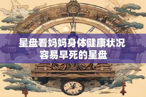 星盘看妈妈身体健康状况 容易早死的星盘