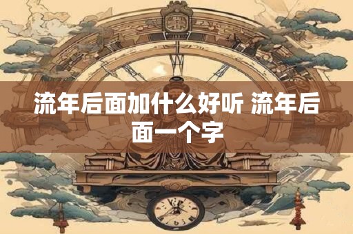 流年后面加什么好听 流年后面一个字