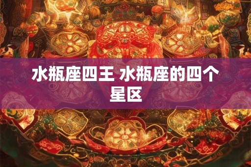 水瓶座四王 水瓶座的四个星区