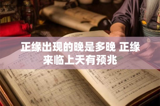 正缘出现的晚是多晚 正缘来临上天有预兆