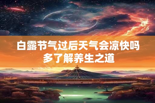 白露节气过后天气会凉快吗 多了解养生之道