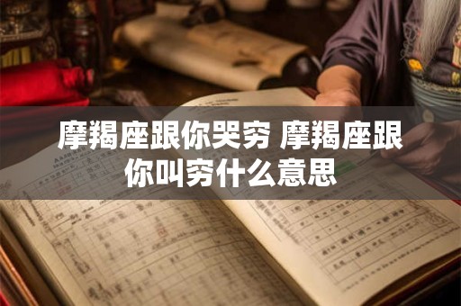 摩羯座跟你哭穷 摩羯座跟你叫穷什么意思
