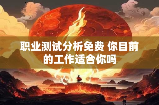 职业测试分析免费 你目前的工作适合你吗