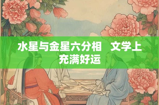 水星与金星六分相   文学上充满好运