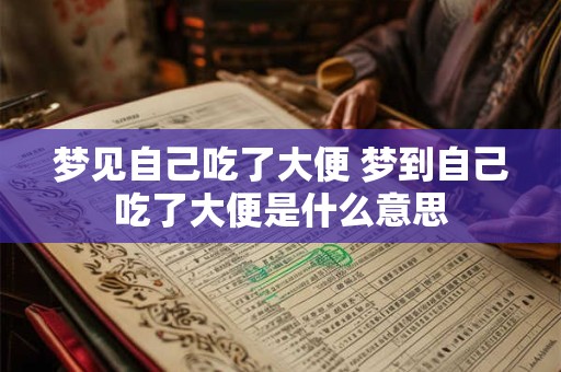 梦见自己吃了大便 梦到自己吃了大便是什么意思