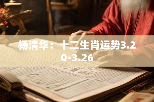 杨清华：十二生肖运势3.20-3.26