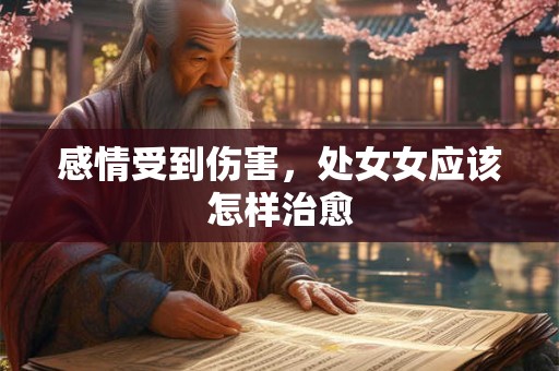 感情受到伤害，处女女应该怎样治愈