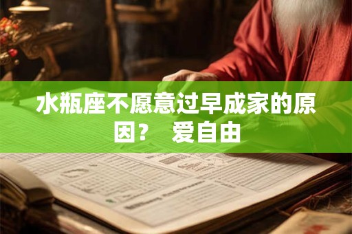 水瓶座不愿意过早成家的原因？  爱自由