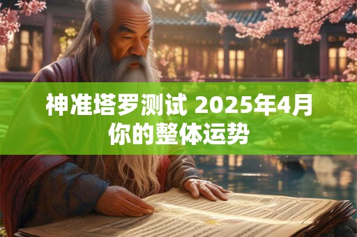 神准塔罗测试 2025年4月你的整体运势