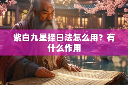 紫白九星择日法怎么用？有什么作用