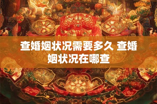 详细阅读:查婚姻状况需要多久 查婚姻状况在哪查 查婚姻状况需要多久 查婚姻状况在哪查