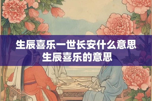 生辰喜乐一世长安什么意思 生辰喜乐的意思