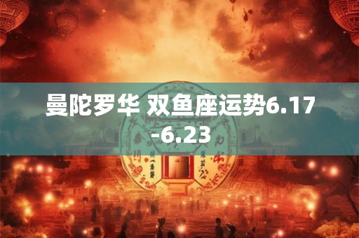 曼陀罗华 双鱼座运势6.17-6.23