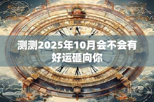 测测2025年10月会不会有好运砸向你