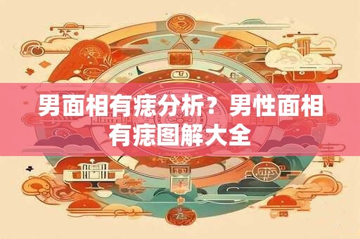 男面相有痣分析？男性面相有痣图解大全