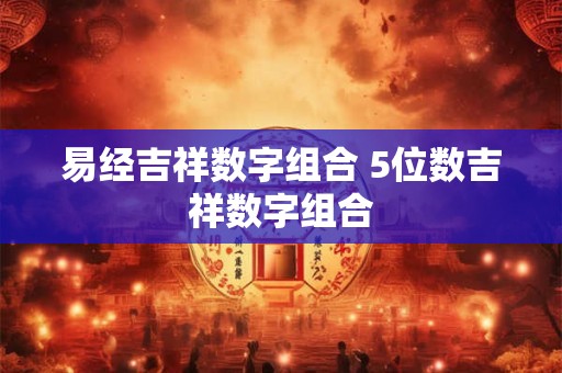 易经吉祥数字组合 5位数吉祥数字组合
