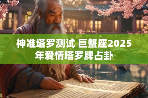 神准塔罗测试 巨蟹座2025年爱情塔罗牌占卦