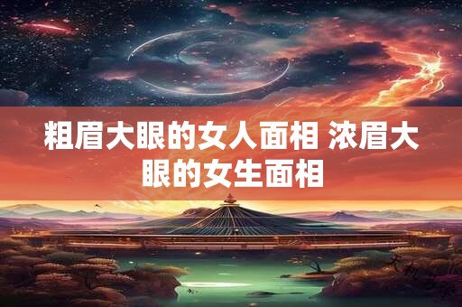 粗眉大眼的女人面相 浓眉大眼的女生面相