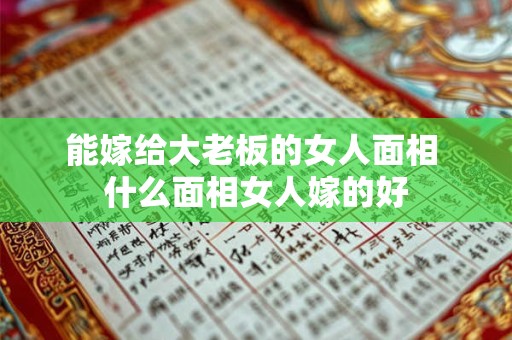 能嫁给大老板的女人面相 什么面相女人嫁的好