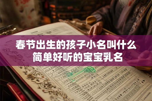 春节出生的孩子小名叫什么 简单好听的宝宝乳名