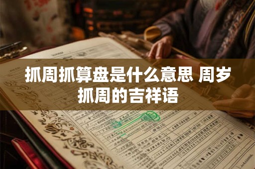 抓周抓算盘是什么意思 周岁抓周的吉祥语