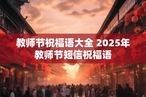教师节祝福语大全 2025年教师节短信祝福语