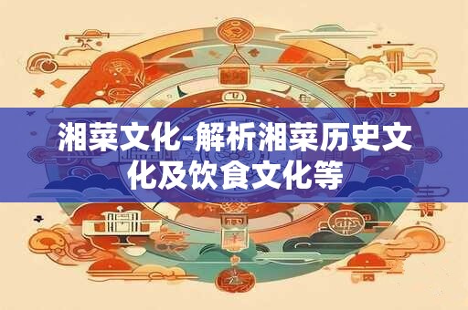 湘菜文化-解析湘菜历史文化及饮食文化等
