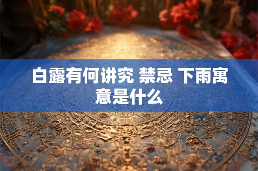 白露有何讲究 禁忌 下雨寓意是什么