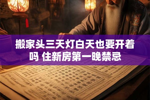 搬家头三天灯白天也要开着吗 住新房第一晚禁忌