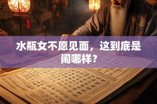 水瓶女不愿见面，这到底是闹哪样？