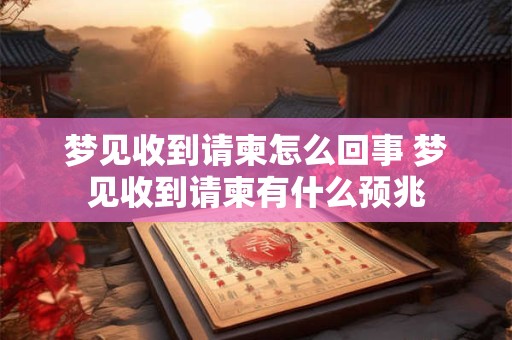 梦见收到请柬怎么回事 梦见收到请柬有什么预兆