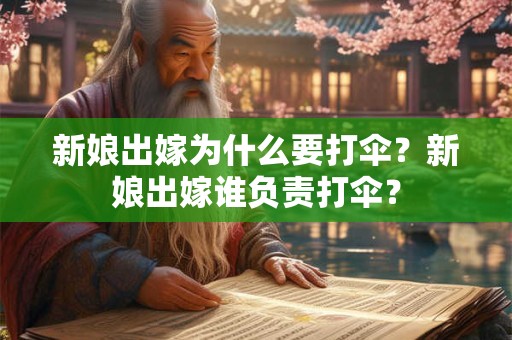 新娘出嫁为什么要打伞？新娘出嫁谁负责打伞？