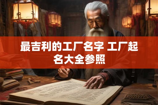 最吉利的工厂名字 工厂起名大全参照