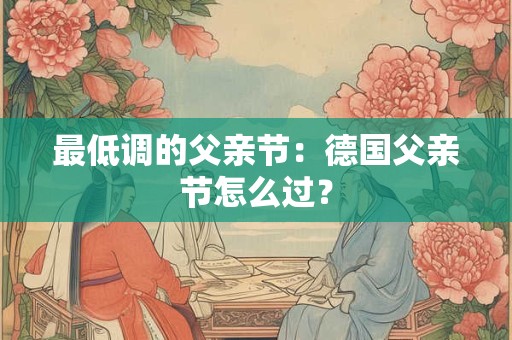 最低调的父亲节：德国父亲节怎么过？