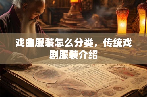 戏曲服装怎么分类，传统戏剧服装介绍