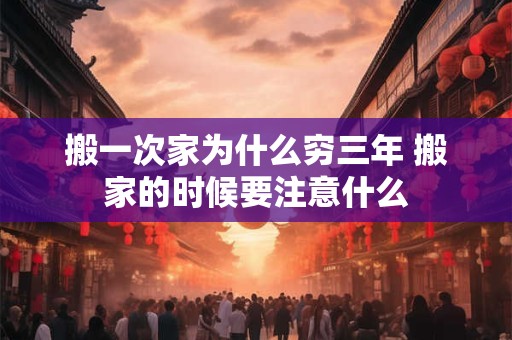 搬一次家为什么穷三年 搬家的时候要注意什么