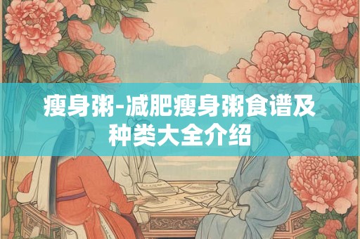 瘦身粥-减肥瘦身粥食谱及种类大全介绍