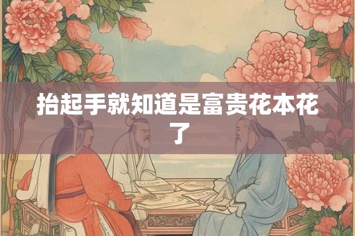 抬起手就知道是富贵花本花了