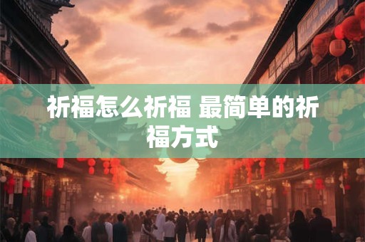 祈福怎么祈福 最简单的祈福方式