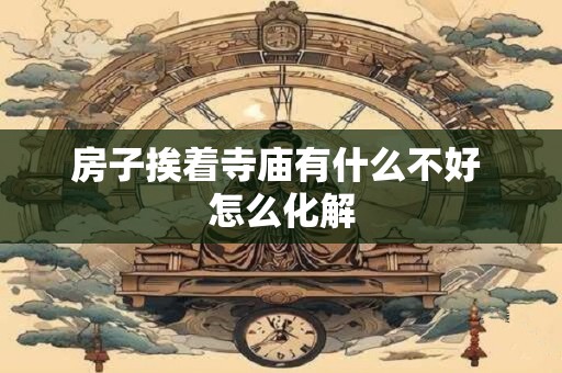 房子挨着寺庙有什么不好 怎么化解