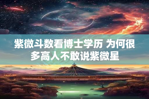 紫微斗数看博士学历 为何很多高人不敢说紫微星