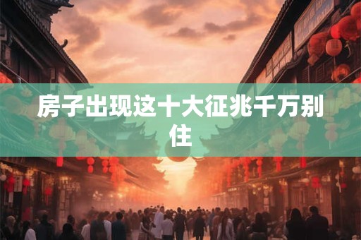 房子出现这十大征兆千万别住